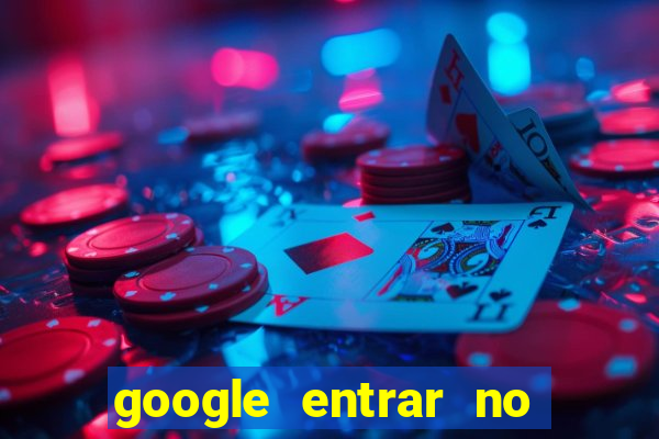 google entrar no jogo de c****